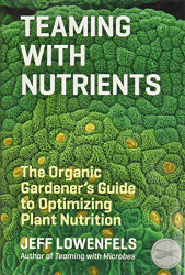 Teaming with Nutrients: The Organic Gardener's Guide to Optimizing Plant Nutrition