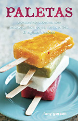 Paletas: Authentic Recipes for Mexican Ice Pops Shaved Ice & Aguas Frescas