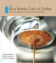 Blue Bottle Craft of Coffee: Growing Roasting and Drinking with Recipes