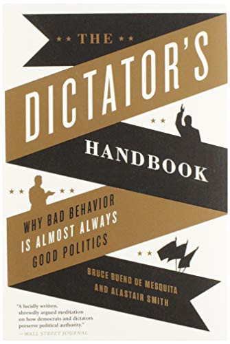 Dictator's Handbook: Why Bad Behavior is Almost Always Good Politics