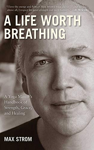 Life Worth Breathing: A Yoga Master's Handbook of Strength Grace and Healing