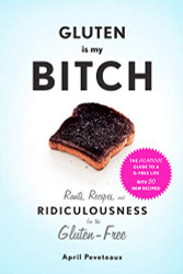 Gluten Is My Bitch: Rants Recipes and Ridiculousness for the Gluten-Free