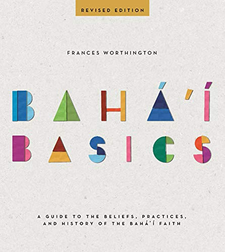 Baha'i Basics: A Guide to the Beliefs Practices and History of the Baha'i Faith