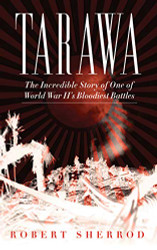 Tarawa: The Incredible Story of One of World War II's Bloodiest Battles