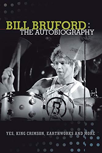 Bill Bruford: The Autobiography. Yes King Crimson Earthworks and More.