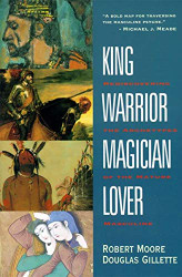 King Warrior Magician Lover: Rediscovering Archetypes of
