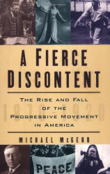 Fierce Discontent: The Rise and Fall of the Progressive Movement in America