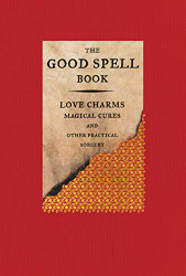 Good Spell Book: Love Charms Magical Cures and Other Practical Sorcery