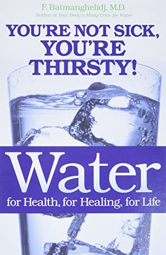 Water: For Health for Healing for Life: You're Not Sick You're Thirsty!