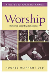 Worship Revised and Expanded Edition: Reformed according to Scripture