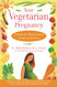 Your Vegetarian Pregnancy: A Month-by-Month Guide to Health and Nutrition