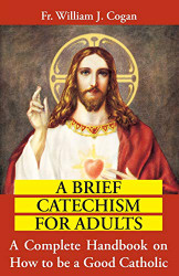 Brief Catechism For Adults: A Complete Handbook on How to be a Good Catholic
