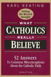 What Catholics Really Believe: Answers to Common Misconceptions About the Faith