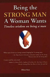 Being the Strong Man a Woman Wants: Timeless Wisdom on Being a Man