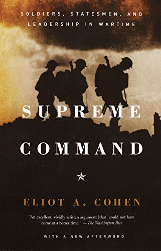 Supreme Command: Soldiers Statesmen and Leadership in Wartime