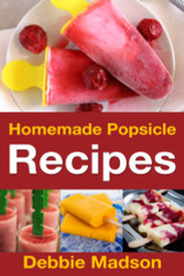 Homemade Popsicle Recipes: 50 Treats for Kids