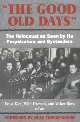 Good Old Days: The Holocaust as Seen by Its Perpetrators and Bystanders