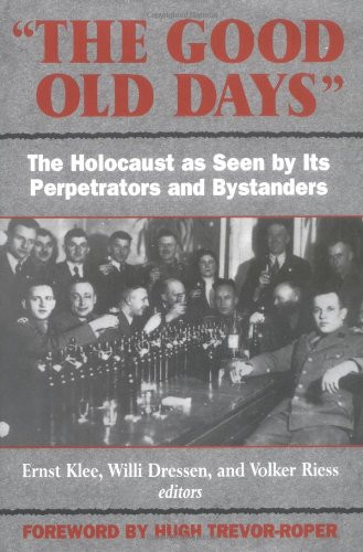 Good Old Days: The Holocaust as Seen by Its Perpetrators and Bystanders