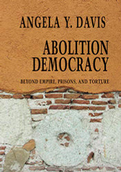 Abolition Democracy: Beyond Empire Prisons and Torture