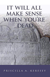It Will All Make Sense When You're Dead. Messages From Our Loved