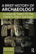 A Brief History of Archaeology: Classical Times to the 21st Century