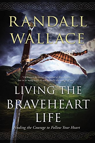 Living the Braveheart Life: Finding the Courage to Follow Your Heart