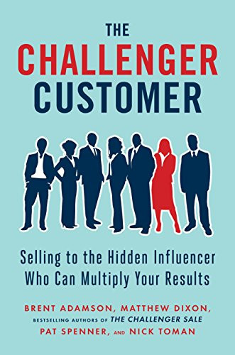 Challenger Customer: Selling to the Hidden Influencer Who Can