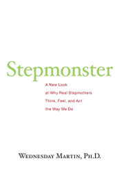Stepmonster: A New Look at Why Real Stepmothers Think Feel and Act the Way We Do