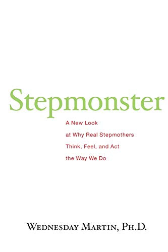 Stepmonster: A New Look at Why Real Stepmothers Think Feel and Act the Way We Do