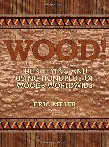 WOOD! Identifying and Using Hundreds of Woods Worldwide by Eric Meier