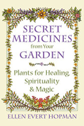 Secret Medicines from Your Garden: Plants for Healing Spirituality and Magic