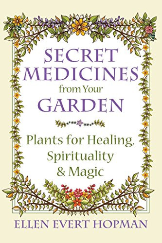 Secret Medicines from Your Garden: Plants for Healing Spirituality and Magic