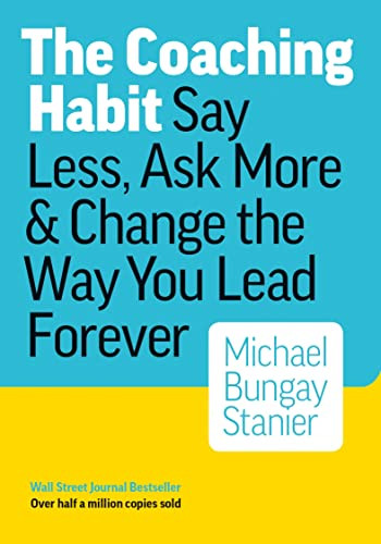 Coaching Habit: Say Less Ask More & Change the Way You Lead Forever