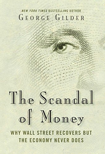 Scandal of Money: Why Wall Street Recovers but the Economy Never Does