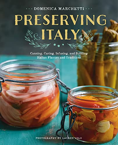 Preserving Italy: Canning Curing Infusing and Bottling Italian