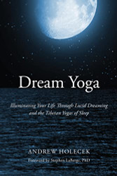 Dream Yoga: Illuminating Your Life Through Lucid Dreaming and the