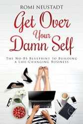 Get Over Your Damn Self: The No-BS Blueprint to Building a Life-Changing Business