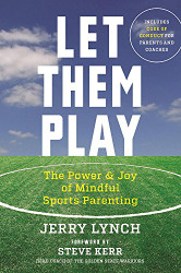 Let Them Play: The Mindful Way to Parent Kids for Fun and Success in Sports