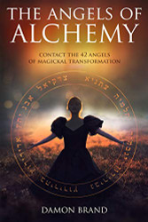 Angels of Alchemy: Contact the 42 Angels of Magickal Transformation