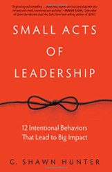 Small Acts of Leadership: 12 Intentional Behaviors That Lead to Big Impact