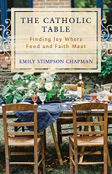 Catholic Table: Finding Joy Where Food and Faith Meet