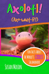 Axolotl!: Fun Facts About the World's Coolest Salamander - An