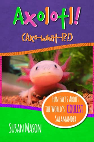 Axolotl!: Fun Facts About the World's Coolest Salamander - An