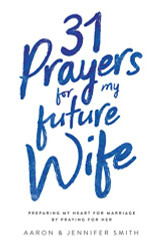 31 Prayers for My Future Wife: Preparing My Heart for Marriage by Praying for Her