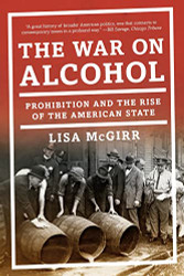 War on Alcohol: Prohibition and the Rise of the American State