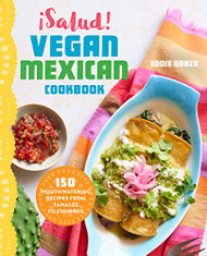 Salud! Vegan Mexican Cookbook: 150 Mouthwatering Recipes from Tamales to Churros