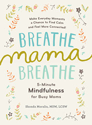Breathe Mama Breathe: 5-Minute Mindfulness for Busy Moms