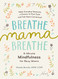 Breathe Mama Breathe: 5-Minute Mindfulness for Busy Moms