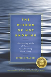 Wisdom of Not Knowing: Discovering a Life of Wonder by Embracing Uncertainty
