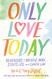 Only Love Today: Reminders to Breathe More Stress Less and Choose Love